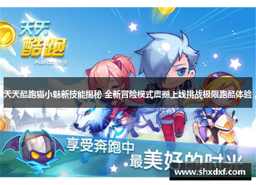 天天酷跑猫小魅新技能揭秘 全新冒险模式震撼上线挑战极限跑酷体验